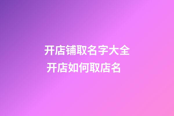 开店铺取名字大全 开店如何取店名-第1张-店铺起名-玄机派